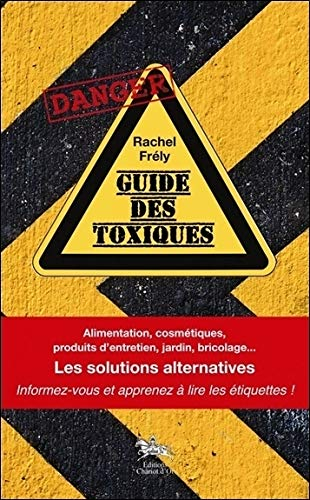 Guide des toxiques : alimentation, cosmétiques, produits d'entretien, jardin, bricolage : les soluti
