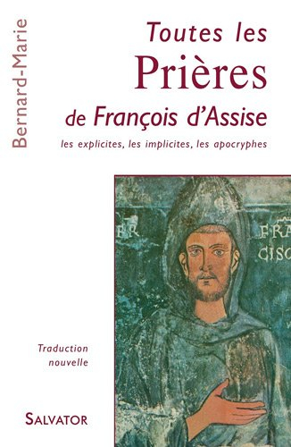 Toutes les prières de François d'Assise : les explicites, les implicites, les apocryphes : traductio