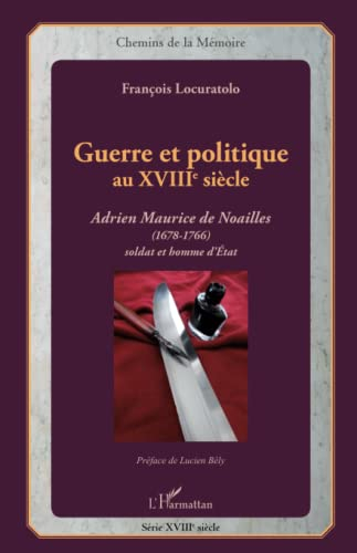 Guerre et politique au XVIIIe siècle : Adrien Maurice de Noailles (1678-1766), soldat et homme d'Eta