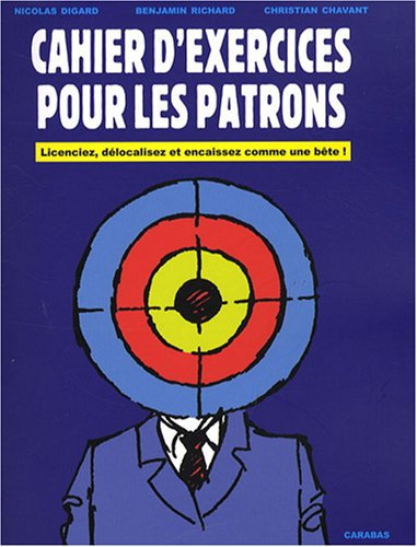 Cahier d'exercices pour les patrons : licenciez, délocalisez et encaissez comme une bête !