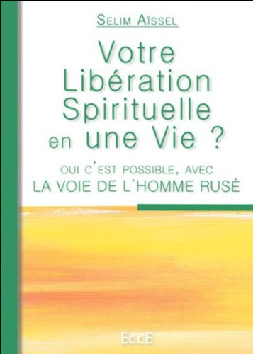 Votre libération spirituelle en une vie ? : oui, c'est possible, avec la voie de l'homme rusé