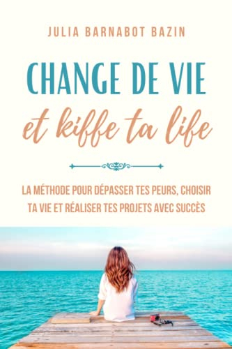 Change de vie & Kiffe ta life: La méthode pour dépasser tes peurs, choisir ta vie et réaliser tes pr