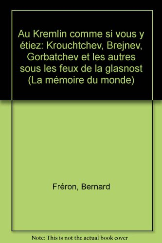 Au Kremlin comme si vous y étiez : Khrouchtchev, Brejnev, Gorbatchev et les autres sous les feux de 
