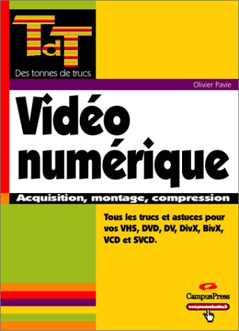 Vidéo numérique : acquisition, montage, conversion VHS, DVD, DV, DivX, BivX, VCD, SVCD et satellite 