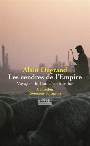 Les cendres de l'Empire : voyages du Caucase en Indus