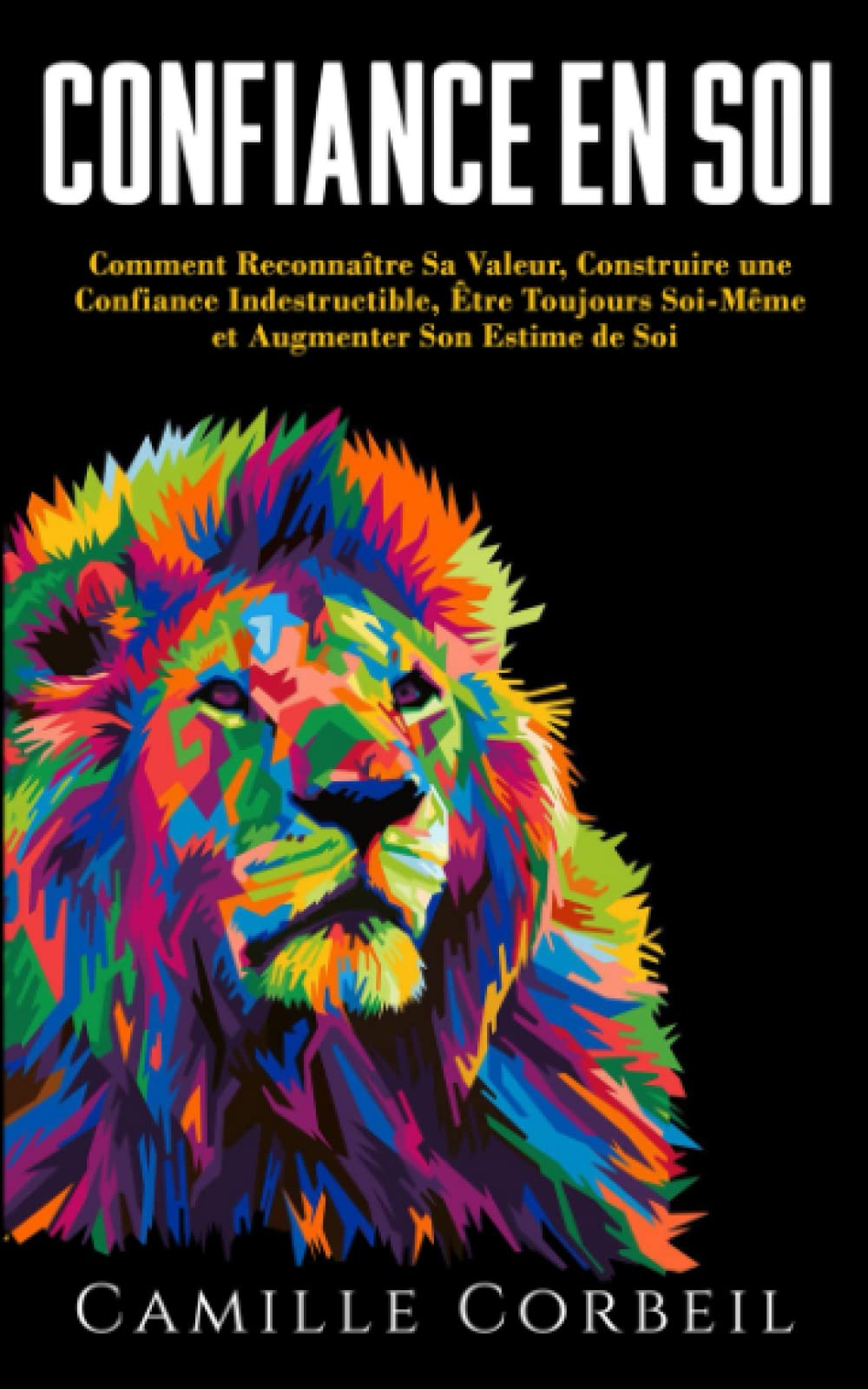 Confiance en Soi: Comment Prendre Conscience de Sa Valeur, Construire une Confiance en Soi Indestruc