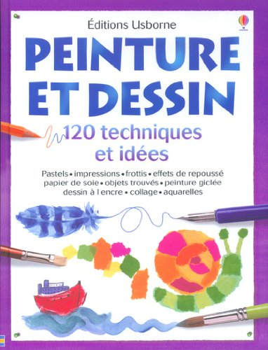 Peinture et dessin : 120 techniques et idées : pastels, impressions, frottis, effets de repoussé, pa