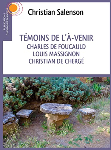 Témoins de l'à-venir : Charles de Foucauld, Louis Massignon, Christian de Chergé