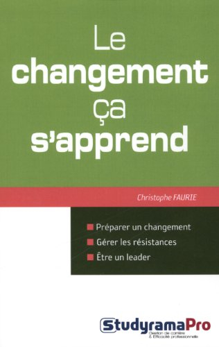 Le changement ça s'apprend : préparer un changement, gérer les résistances, être un leader