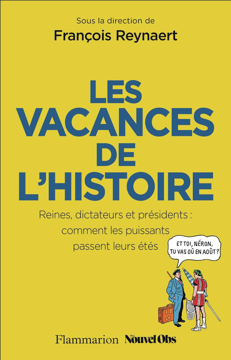 Les vacances de l'histoire : reines, dictateurs et présidents : comment les puissants passent leurs 