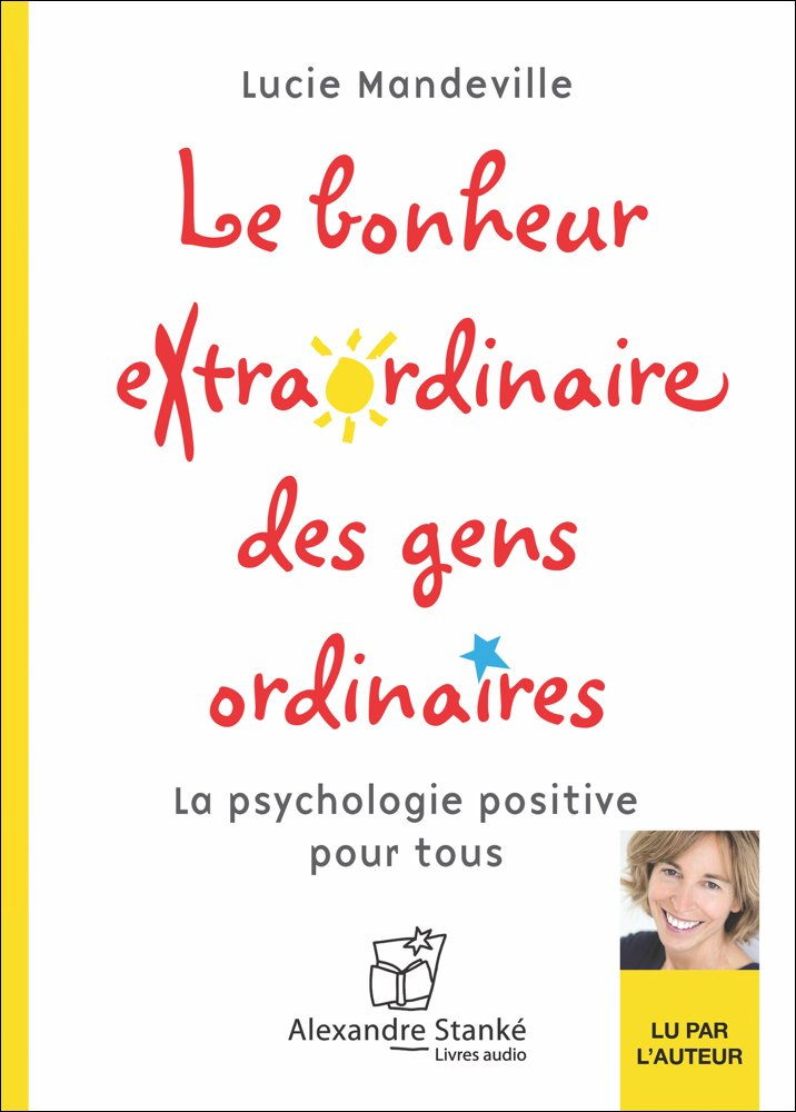 Le bonheur extraordinaire des gens ordinaires : psychologie positive pour tous