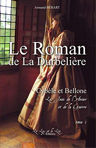 Le roman de la Durbelière. Vol. 1. Cybèle et Bellone : les jeux de l'amour et de la guerre. 1