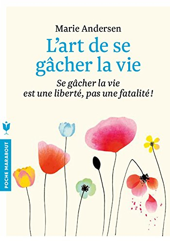 L'art de se gâcher la vie : se gâcher la vie est une liberté, pas une fatalité !