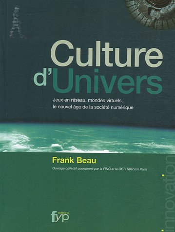 Culture d'univers : jeux en réseau, mondes virtuels, le nouvel âge de la societé numérique