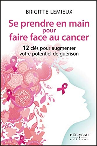 Se prendre en main pour faire face au cancer : 12 clés pour augmenter votre potentiel de guérison