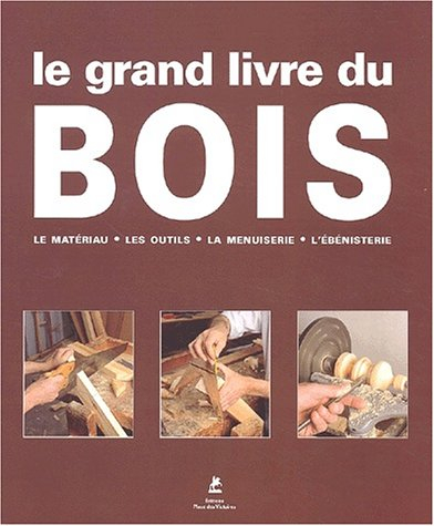 Le grand livre du bois : le matériau, les outils, la menuiserie, l'ébénisterie