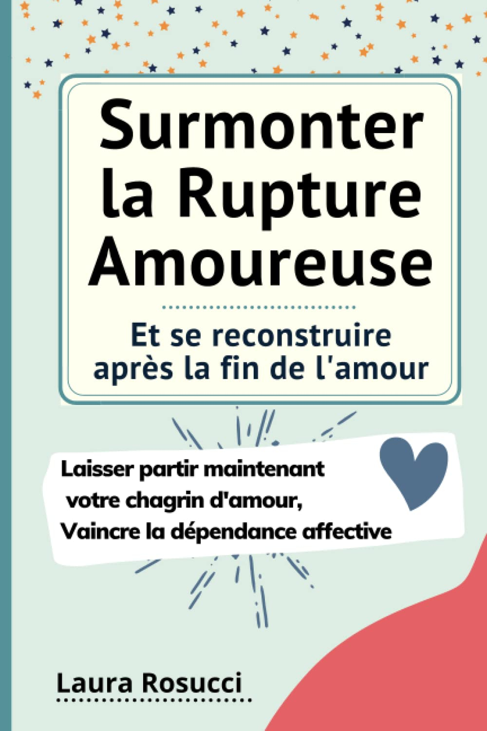 Surmonter la Rupture Amoureuse et se reconstruire après la fin de l'amour: Laisser partir maintenant