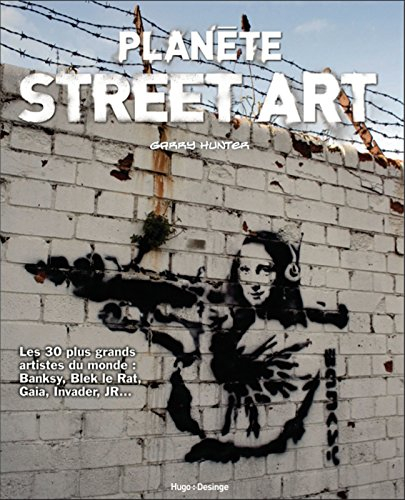 Planète street art : les 30 plus grands artistes du monde : Banksy, Blek le Rat, Gaia, Invader, JR..