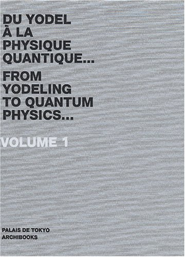 Palais de Tokyo : du yodel à la physique quantique... = from yodeling to quantum physics.... Vol. 1.