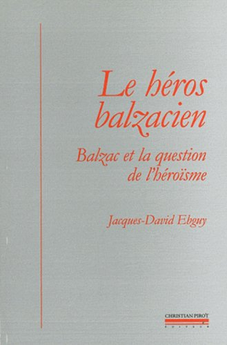 Le héros balzacien : Balzac et la question de l'héroïsme