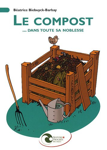 Le compost... dans toute sa noblesse : mise en oeuvre et utilisation au jardin
