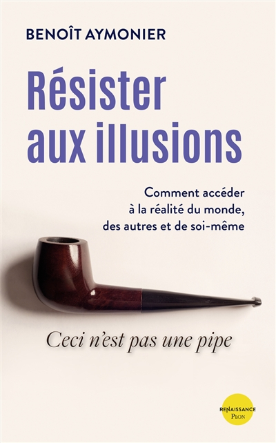 Résister aux illusions : comment accéder à la réalité du monde, des autres et de soi-même