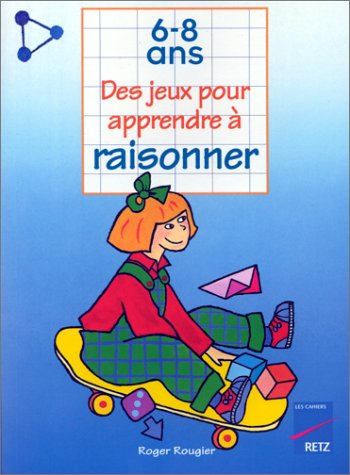 Des jeux pour apprendre à raisonner : 6-8 ans
