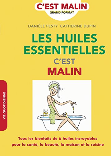 Les huiles essentielles, c'est malin : tous les bienfaits de 6 huiles incroyables pour la santé, la 