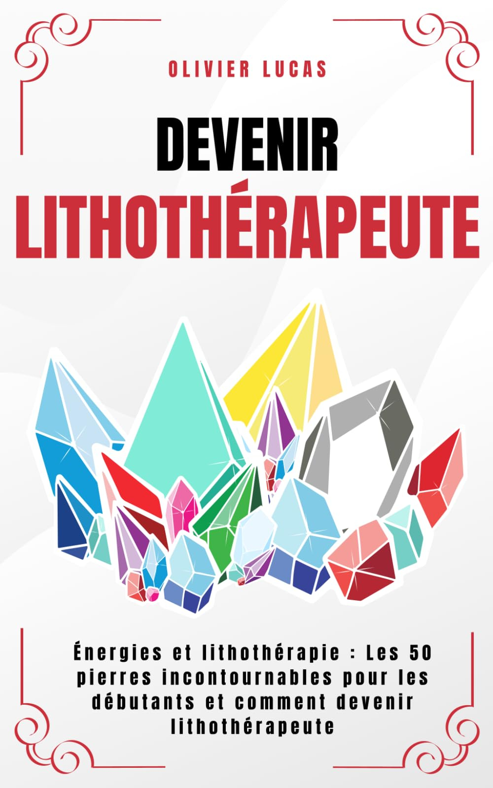 Devenir Lithothérapeute: Énergies et lithothérapie : Les 50 pierres incontournables pour les débutan