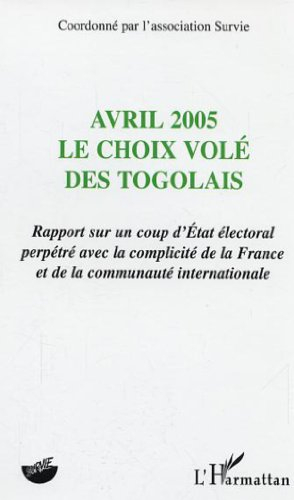 Avril 2005, le choix volé des Togolais : rapport sur un coup d'Etat électoral perpétré avec la compl