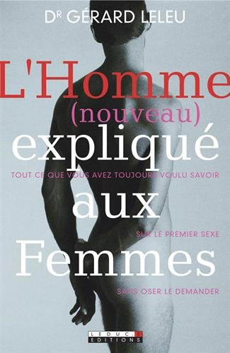 L'homme (nouveau) expliqué aux femmes : tout ce que vous avez toujours voulu savoir sur le premier s