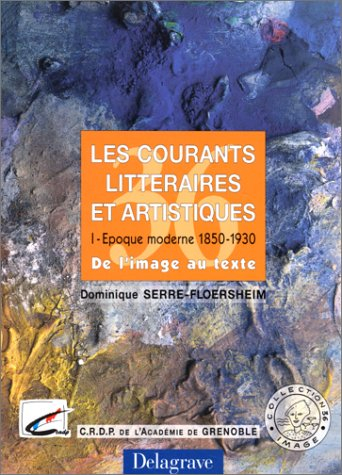 Les courants littéraires et artistiques. Vol. 1. Epoque moderne, 1850-1930 : de l'image au texte