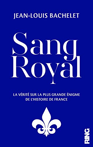 sang royal : la vérité sur la plus grande énigme de l'histoire de france
