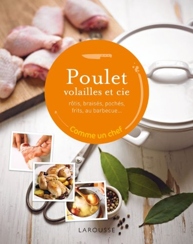 Poulet, volailles et Cie : rôti, braisé, poché, frit, au barbecue...