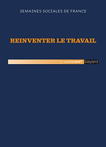 Réinventer le travail : actes de la 88e session, Semaines sociales de France, Parc floral de Paris, 