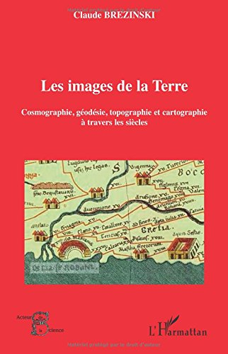 Les images de la Terre : cosmographie, géodésie, topographie et cartographie à travers les siècles