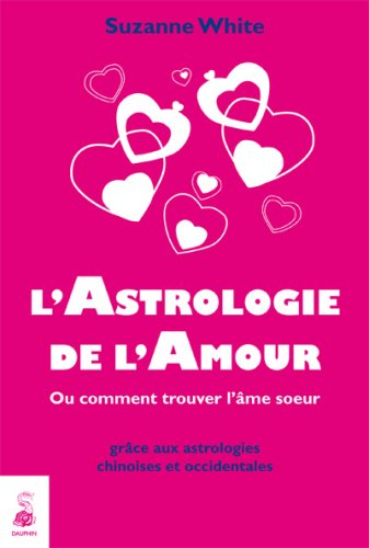 L'astrologie de l'amour : ou Comment trouver l'âme soeur grâce aux astrologies chinoises et occident