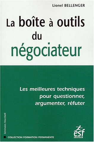 La boîte à outils du négociateur : les meilleures techniques pour questionner, argumenter, réfuter