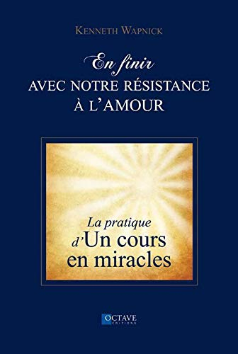 En finir avec notre résistance à l'amour : pratique d'Un cours en miracles