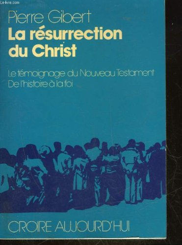 la résurrection du christ : le témoignage du nouveau testament, de l'histoire à la foi