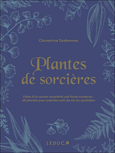 Plantes de sorcières : faire d'un savoir ancestral une force moderne : 45 plantes pour prendre soin 
