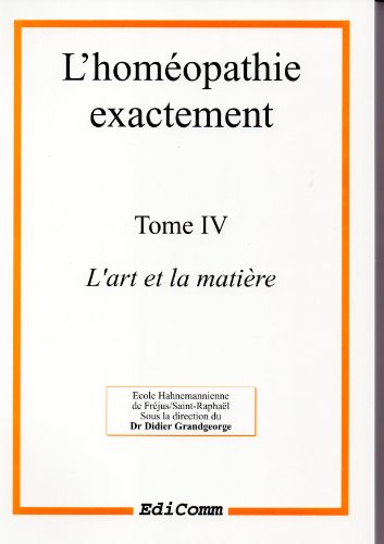 L'homéopathie exactement. Vol. 4. L'art et la matière