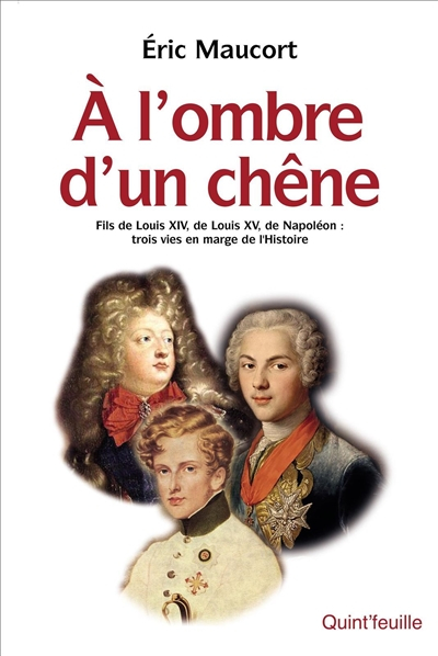 A l'ombre d'un chêne : fils de Louis XIV, de Louis XV, de Napoléon : trois vies en marge de l'histoi