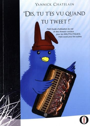 Dis, tu t'es vu quand tu tweet ! : petit guide d'utilisation du net et des réseaux sociaux pour les 