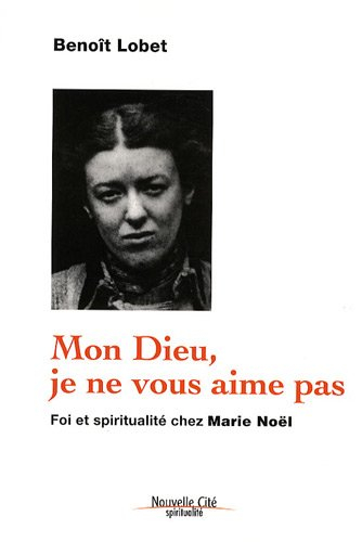 Mon Dieu, je ne vous aime pas : foi et spiritualité chez Marie Noël