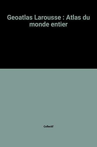geoatlas larousse : atlas du monde entier