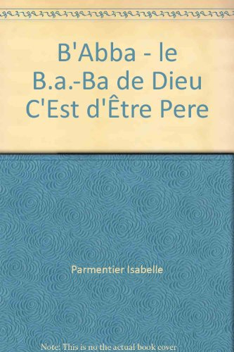 B'abba : le b.a.-ba de Dieu c'est d'être Père : pas à pas, apprendre à lire la foi des chrétiens