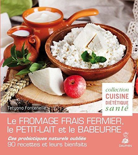 Le fromage frais fermier, le petit-lait et le babeurre : ces probiotiques naturels oubliés : 90 rece