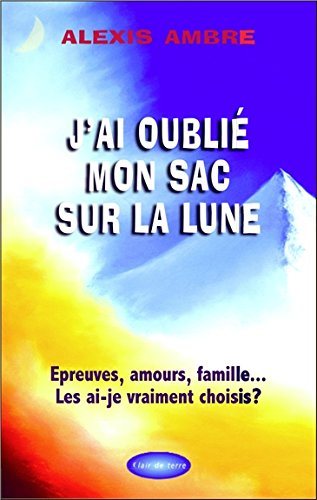 J'ai oublié mon sac sur la lune : amours, épreuves, famille... : les ai-je vraiment choisis ?