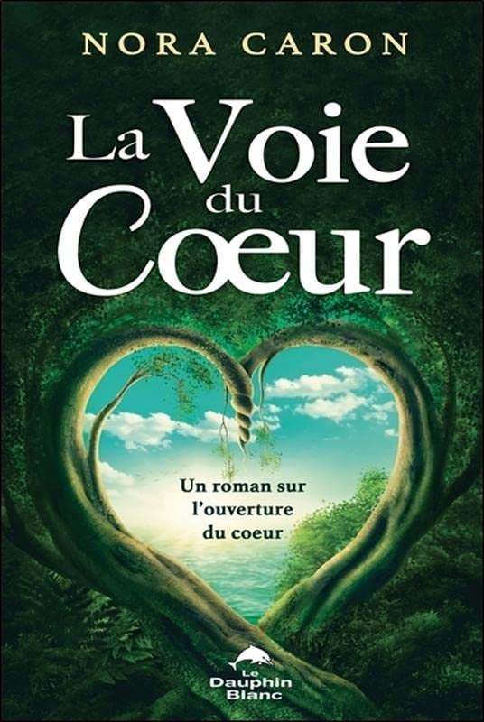 La voie du coeur : roman sur l'ouverture du coeur